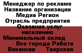 Менеджер по рекламе › Название организации ­ Медиа Регион › Отрасль предприятия ­ Оказание услуг населению › Минимальный оклад ­ 20 000 - Все города Работа » Вакансии   . Тверская обл.,Нелидово г.